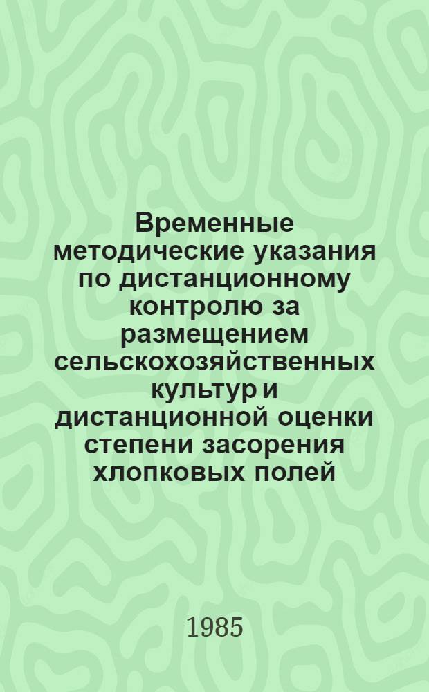 Временные методические указания по дистанционному контролю за размещением сельскохозяйственных культур и дистанционной оценки степени засорения хлопковых полей : (Метод. указания)