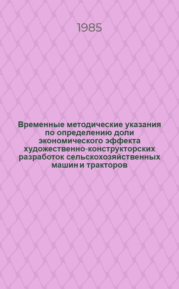 Временные методические указания по определению доли экономического эффекта художественно-конструкторских разработок сельскохозяйственных машин и тракторов : ВМУ 23.001-85 : Срок введ. с 01.07.85