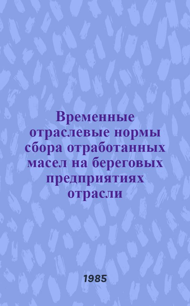 Временные отраслевые нормы сбора отработанных масел на береговых предприятиях отрасли : Утв. М-вом рыб. хоз-ва СССР 28.12.84