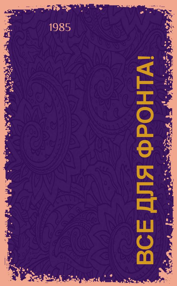 Все для фронта! : Свердлов. обл. орг. КПСС в годы Великой Отеч. войны (1941-1945) : Документы и материалы