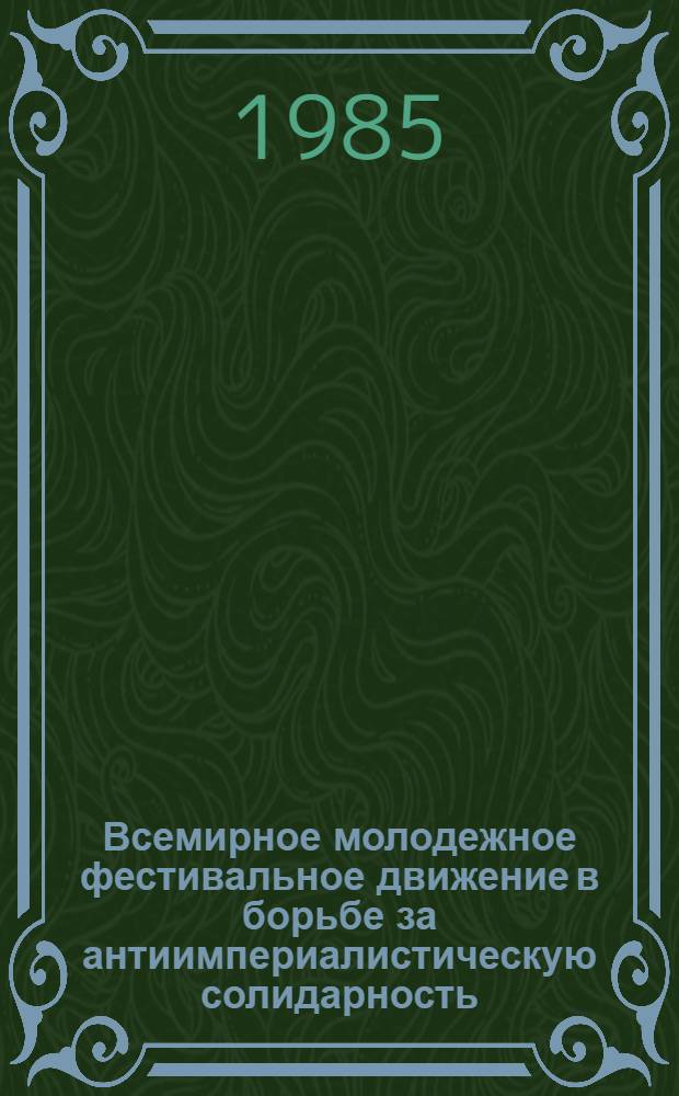 Всемирное молодежное фестивальное движение в борьбе за антиимпериалистическую солидарность, мир и дружбу : (Информ.-библиогр. материал в помощь комс. работникам, лекторам, агитаторам, политинформаторам, пропагандистам комс. политсети)