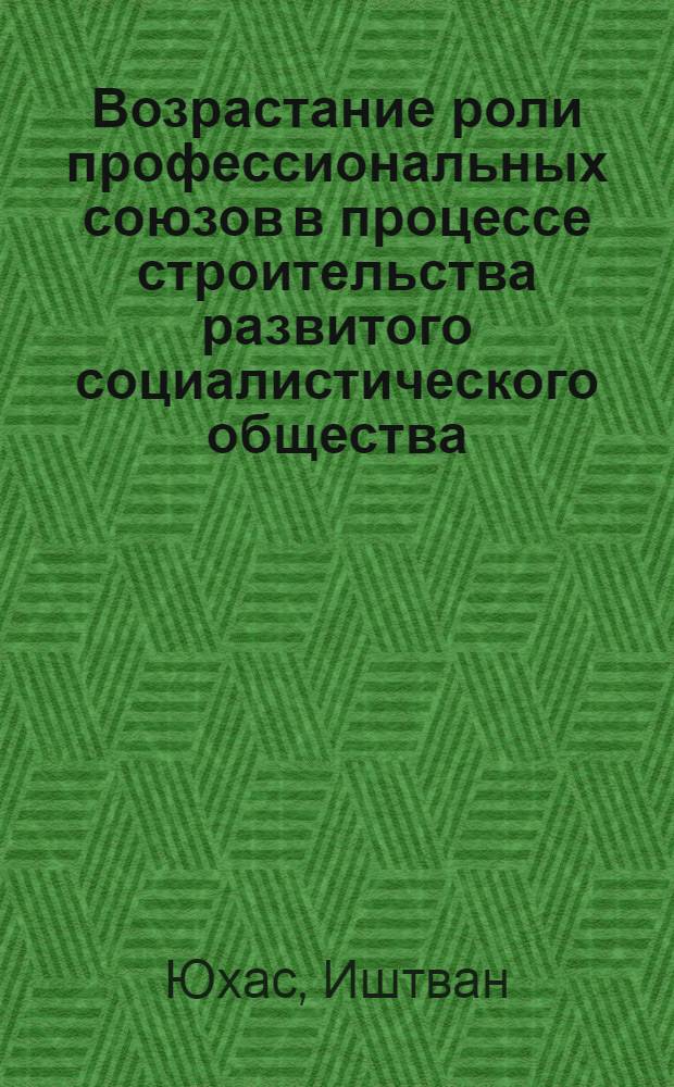 Возрастание роли профессиональных союзов в процессе строительства развитого социалистического общества : Автореф. дис. на соиск. учен.степ. канд. филос. наук : (09.00.02)