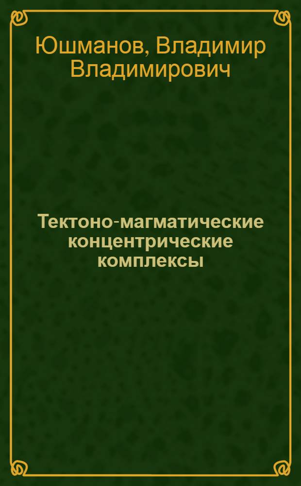 Тектоно-магматические концентрические комплексы : (Теорет., метод. и практ. вопр. изуч.)