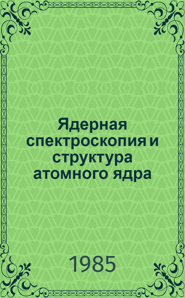 Ядерная спектроскопия и структура атомного ядра : Тез. докл. XXXV совещ., Ленинград, 16-18 апр. 1985 г