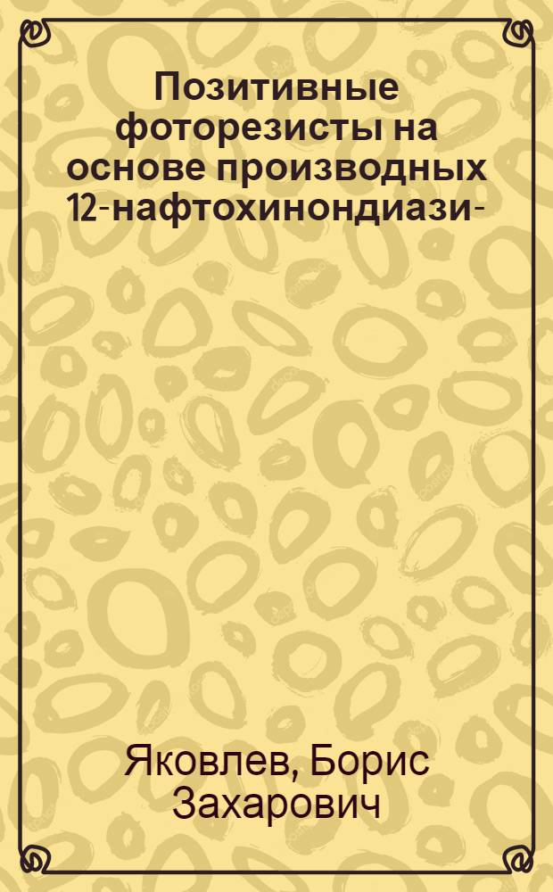 Позитивные фоторезисты на основе производных 12-нафтохинондиазид-(2)-4-сульфокислоты : Автореф. дис. на соиск. учен. степ. к. т. н