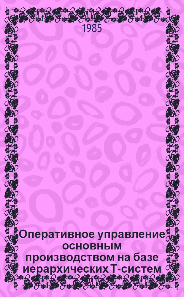Оперативное управление основным производством на базе иерархических Т-систем : (На прим. мех. цеха) : Автореф. дис. на соиск. учен. степ. канд. экон. наук : (08.00.13)
