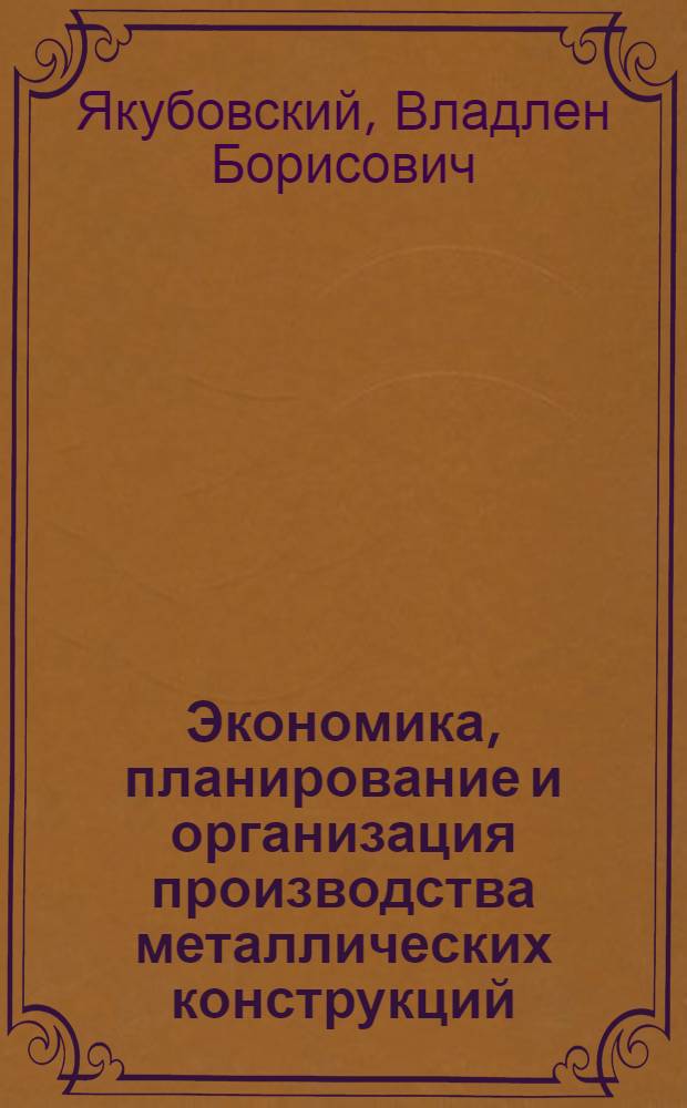 Экономика, планирование и организация производства металлических конструкций : Учеб. для техникумов по спец. "Изготовление метал. конструкций"