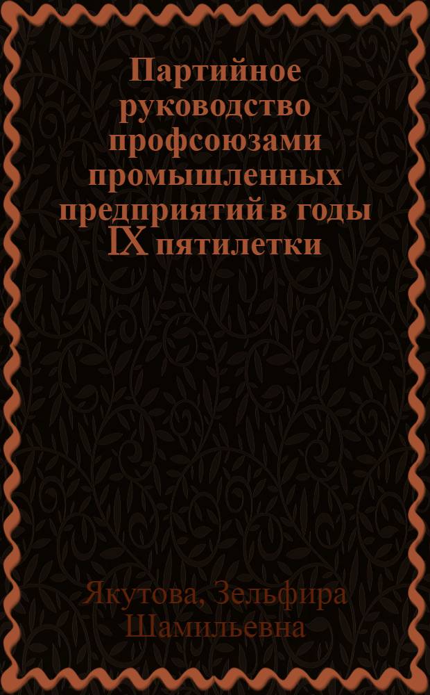 Партийное руководство профсоюзами промышленных предприятий в годы IX пятилетки (1971-1975 гг.) : Автореф. дис. на соиск. учен. степ. к. ист. н