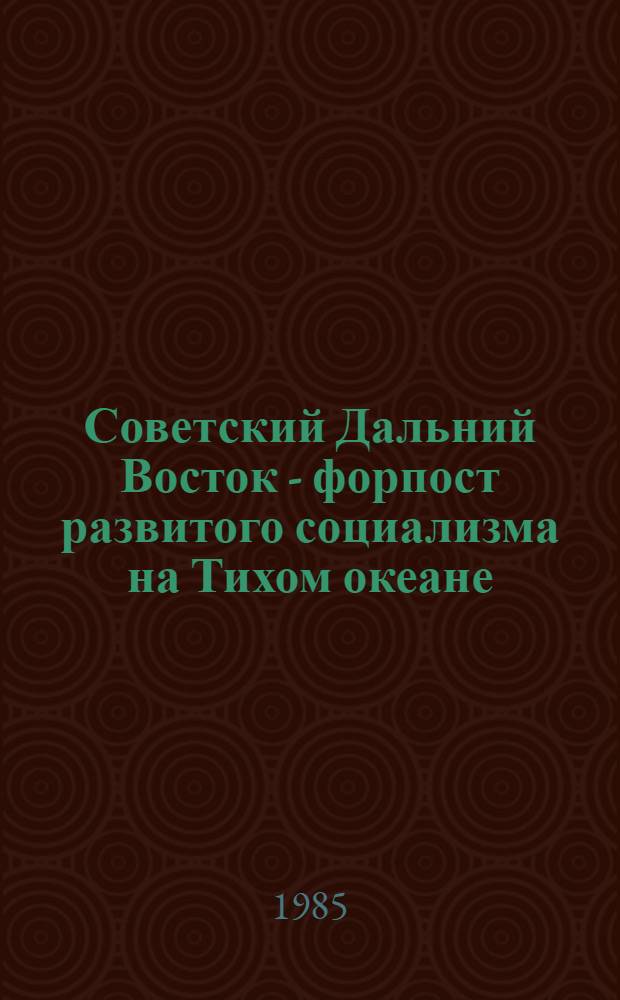 Советский Дальний Восток - форпост развитого социализма на Тихом океане (1961-1981 гг.) : Автореф. дис. на соиск. учен. степ. д. ист. н