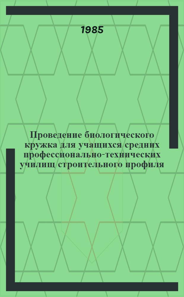 Проведение биологического кружка для учащихся средних профессионально-технических училищ строительного профиля : Метод. рекомендации