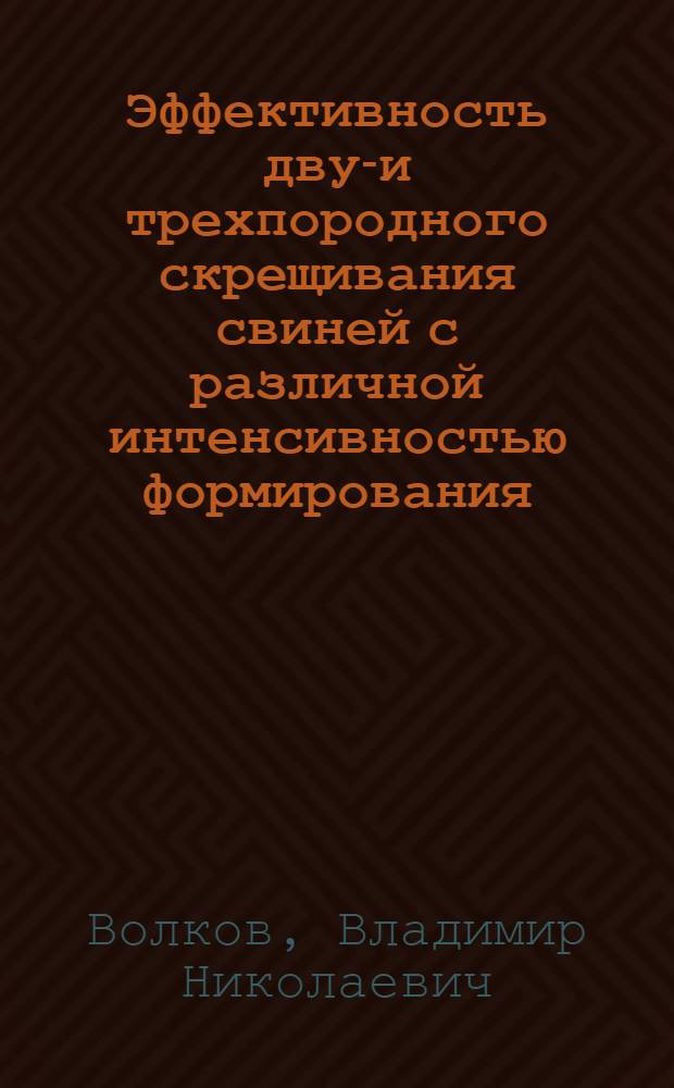 Эффективность двух- и трехпородного скрещивания свиней с различной интенсивностью формирования : Автореф. дис. на соиск. учен. степ. канд. с.-х. наук : (06.02.04)