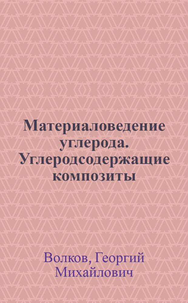 Материаловедение углерода. Углеродсодержащие композиты : Учеб. пособие по курсу "Материаловедение" для студентов ст. курсов машиностроит. спец