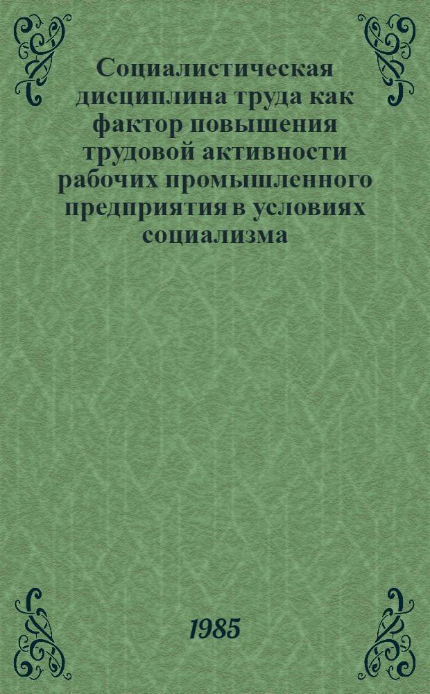 Социалистическая дисциплина труда как фактор повышения трудовой активности рабочих промышленного предприятия в условиях социализма : Автореф. дис. на соиск. учен. степ. канд. филос. наук : (09.00.02)