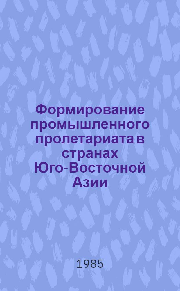Формирование промышленного пролетариата в странах Юго-Восточной Азии : (Численность, состав, структура, 60-70-е гг. XX в.) : Автореф. дис. на соиск. учен. степ. канд. ист. наук : (07.00.03)