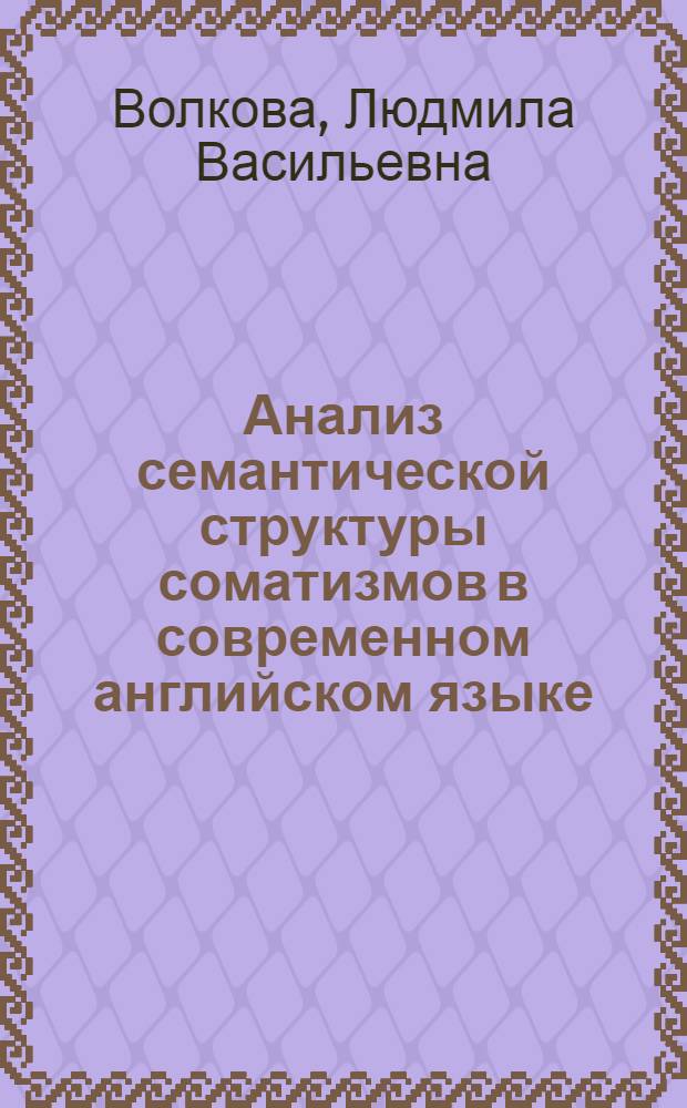 Анализ семантической структуры соматизмов в современном английском языке : Автореф. дис. на соиск. учен. степ. канд. филол. наук : (10.02.04)