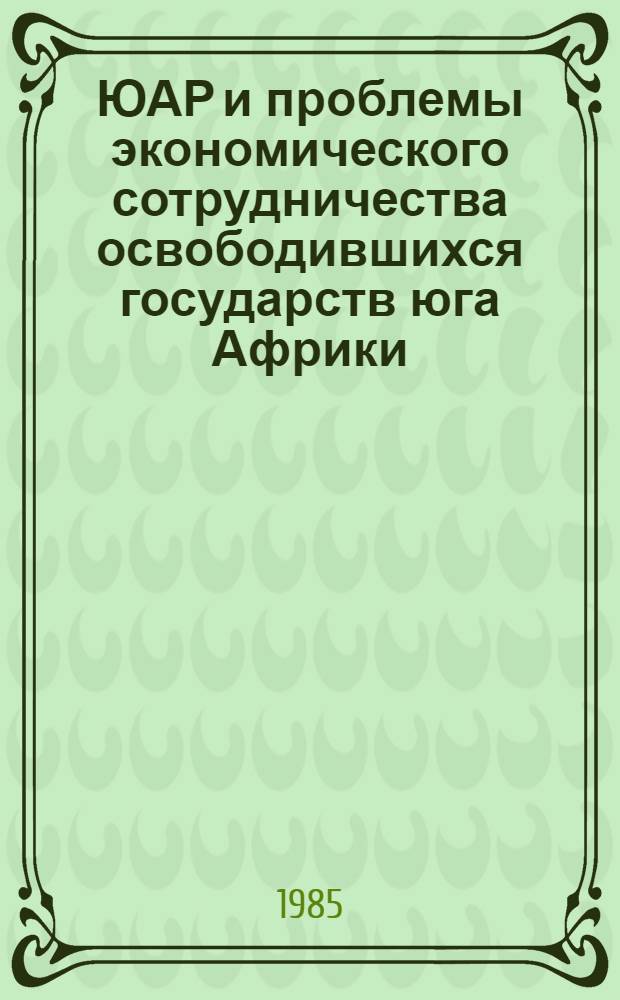 ЮАР и проблемы экономического сотрудничества освободившихся государств юга Африки : (Операт.-информ. материал)