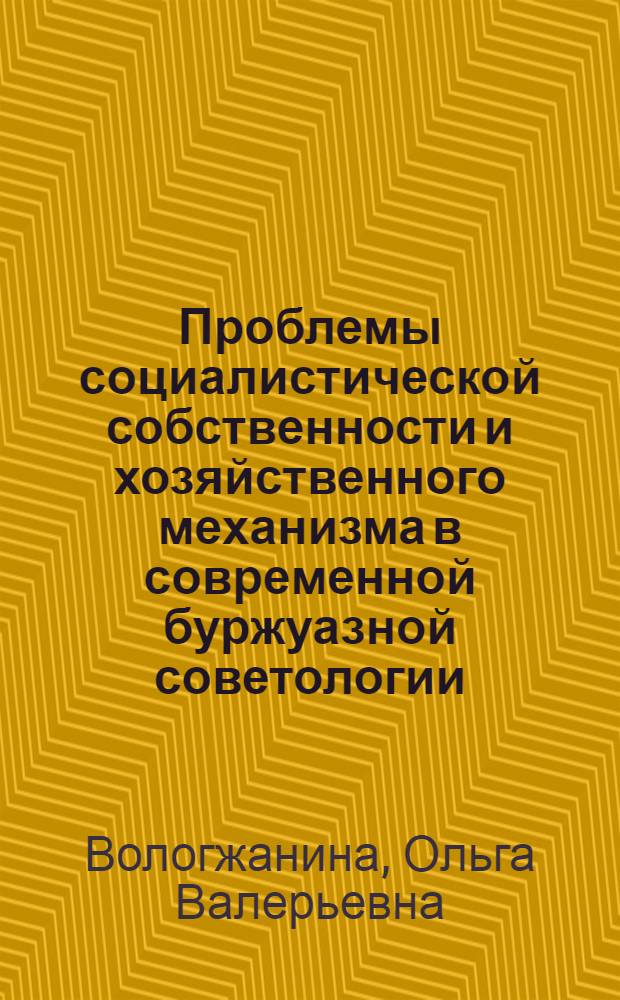 Проблемы социалистической собственности и хозяйственного механизма в современной буржуазной советологии : (Критич. анализ энциклопедии "Марксизм, коммунизм и западное общество") : Автореф. дис. на соиск. учен. степ. канд. экон. наук : (08.00.02)