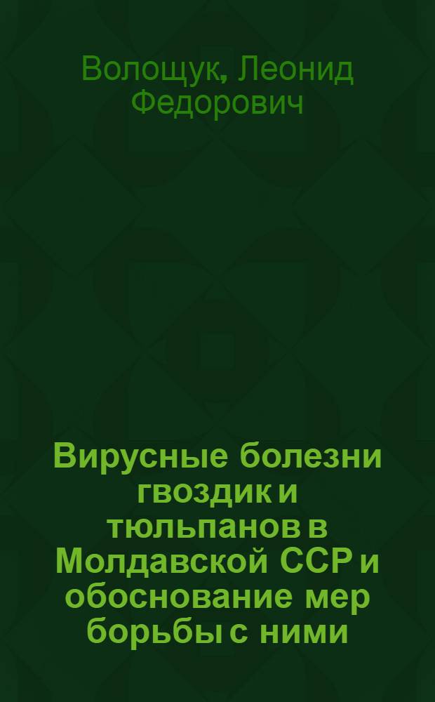 Вирусные болезни гвоздик и тюльпанов в Молдавской ССР и обоснование мер борьбы с ними : Автореф. дис. на соиск. учен. степ. канд. биол. наук : (06.01.11)