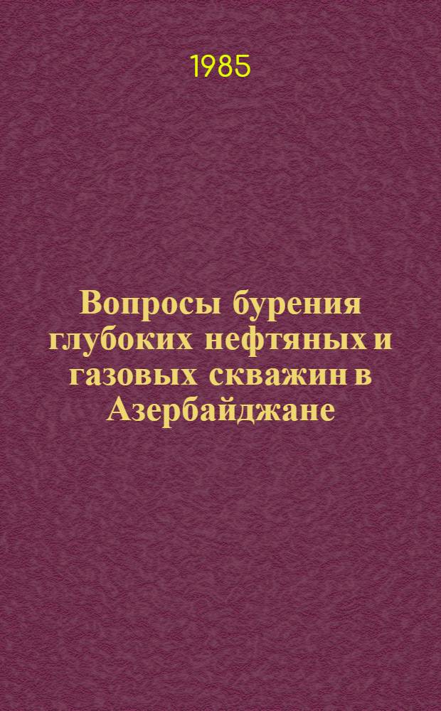Вопросы бурения глубоких нефтяных и газовых скважин в Азербайджане : Темат. сб. ст.