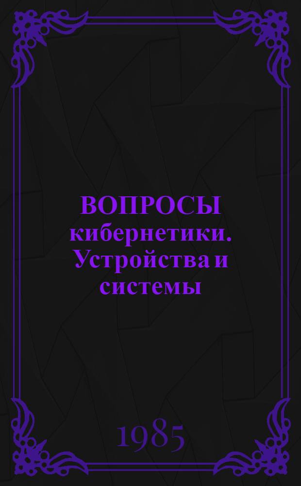 ВОПРОСЫ кибернетики. Устройства и системы : Сб. науч. тр. : (Межвузовский)