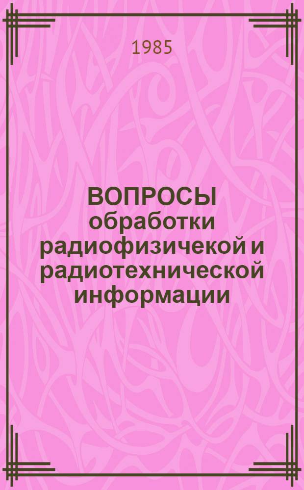 ВОПРОСЫ обработки радиофизичекой и радиотехнической информации : (Сб. науч. тр.)