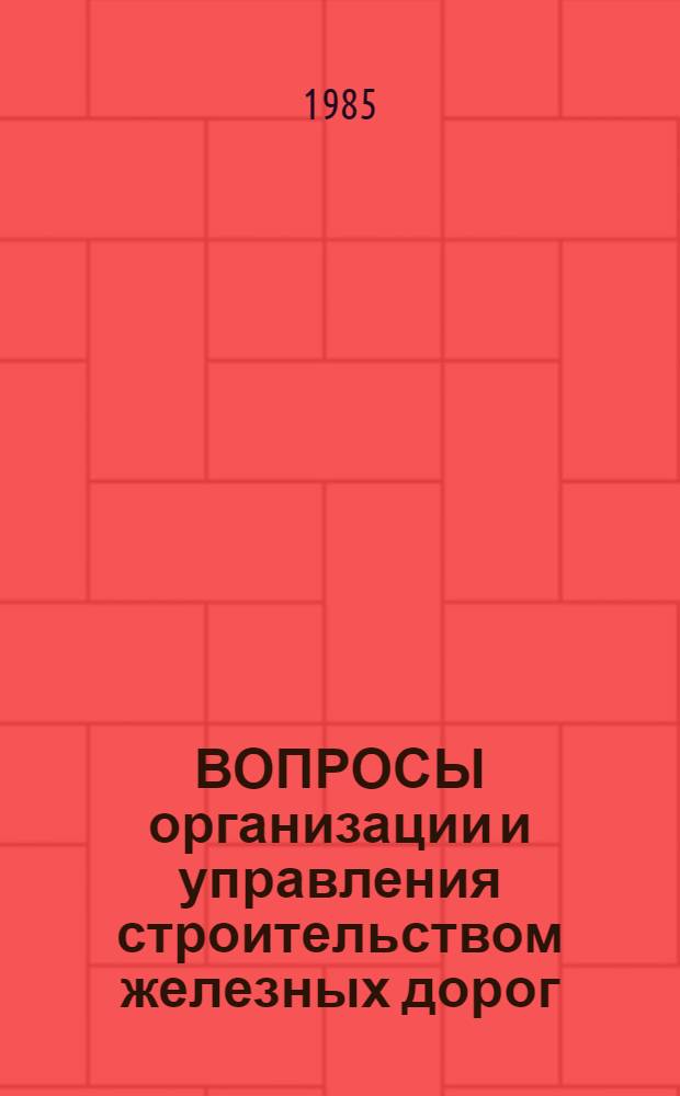 ВОПРОСЫ организации и управления строительством железных дорог : Межвуз. сб. науч. тр