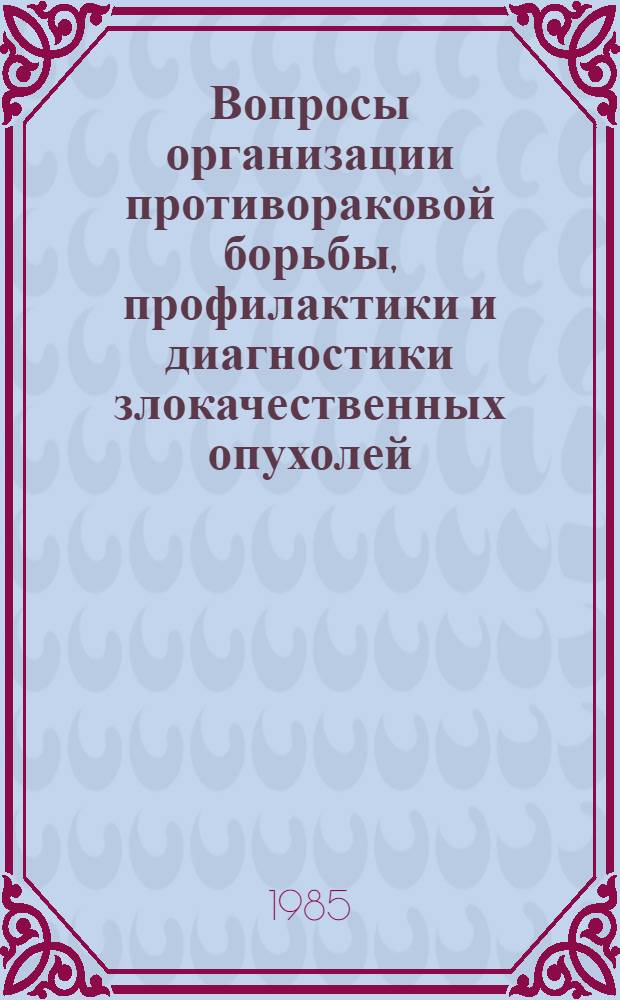 Вопросы организации противораковой борьбы, профилактики и диагностики злокачественных опухолей : (Сб. науч. тр.)