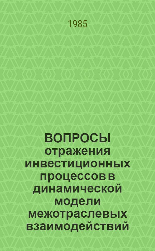ВОПРОСЫ отражения инвестиционных процессов в динамической модели межотраслевых взаимодействий : Сб. ст.