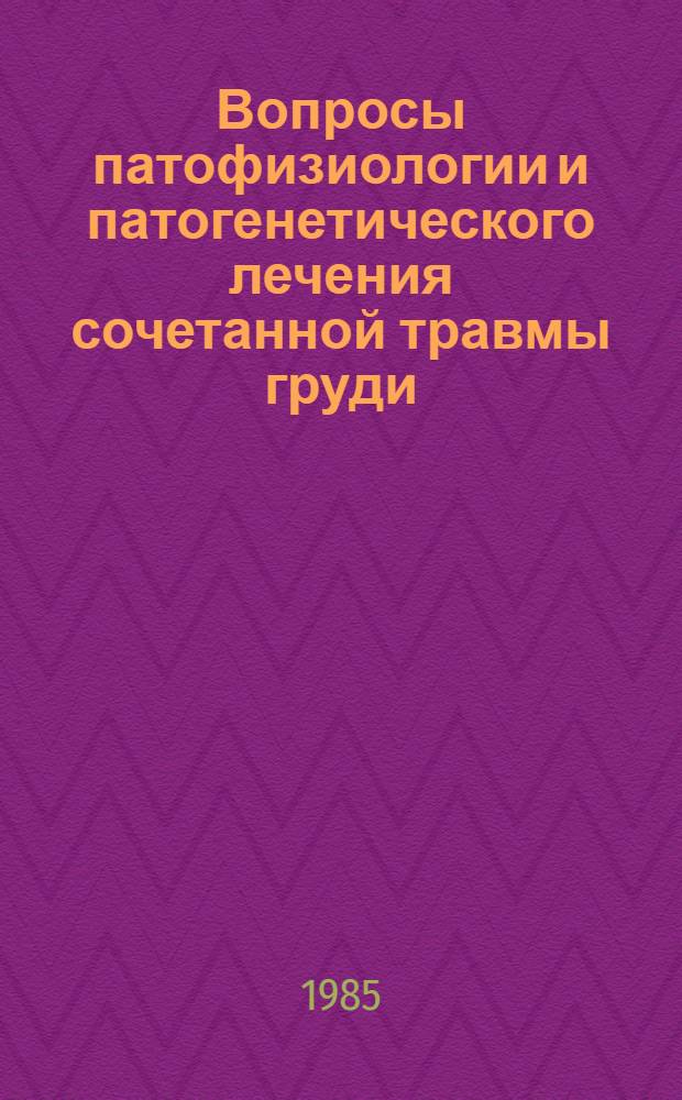 Вопросы патофизиологии и патогенетического лечения сочетанной травмы груди : Сб. ст.