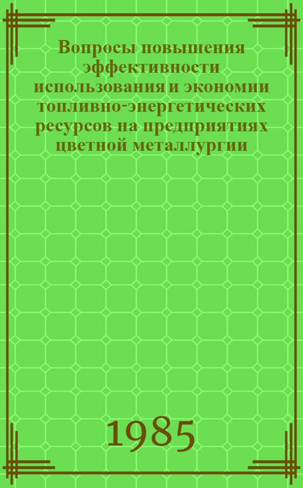 Вопросы повышения эффективности использования и экономии топливно-энергетических ресурсов на предприятиях цветной металлургии : (Тез. докл. к всесоюз. науч.-техн. совещ., 4 сент. 1985 г., г. Ташкент)