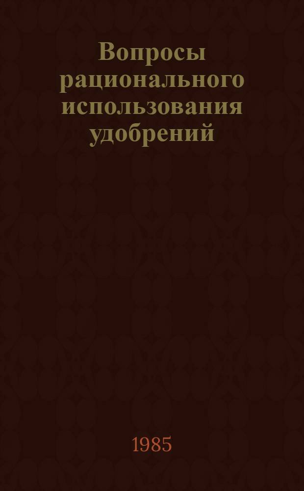 Вопросы рационального использования удобрений : Сб. науч. тр