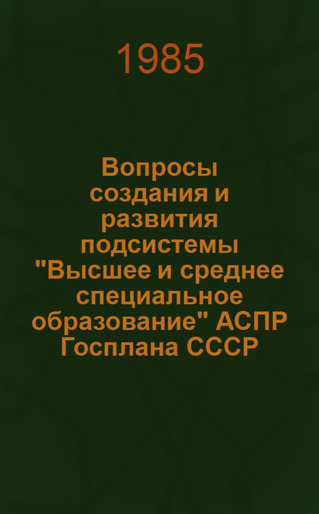 Вопросы создания и развития подсистемы "Высшее и среднее специальное образование" АСПР Госплана СССР : Сб. ст.