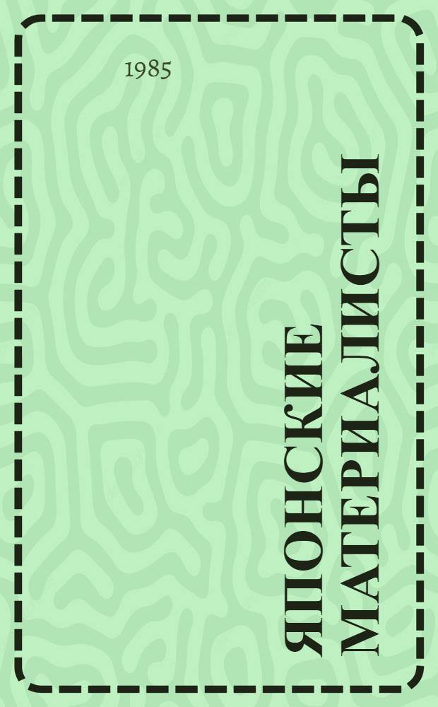 Японские материалисты : актуальные проблемы философской науки и история философской мысли в Японии : сборник статей : переводы