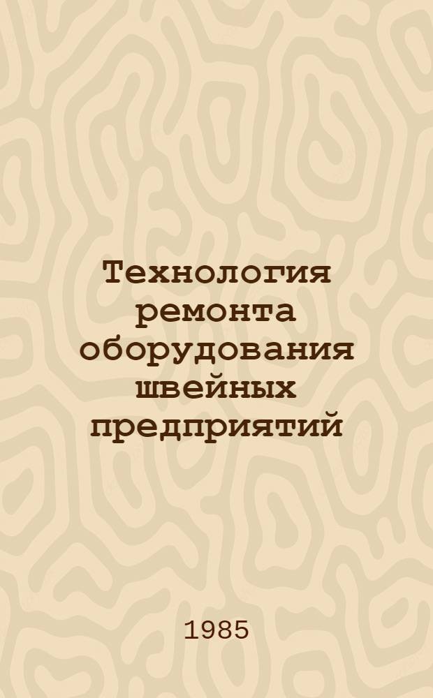 Технология ремонта оборудования швейных предприятий : Учеб. для сред. спец. учеб. заведений лег. пром-сти