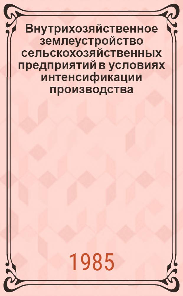 Внутрихозяйственное землеустройство сельскохозяйственных предприятий в условиях интенсификации производства : Науч. тр