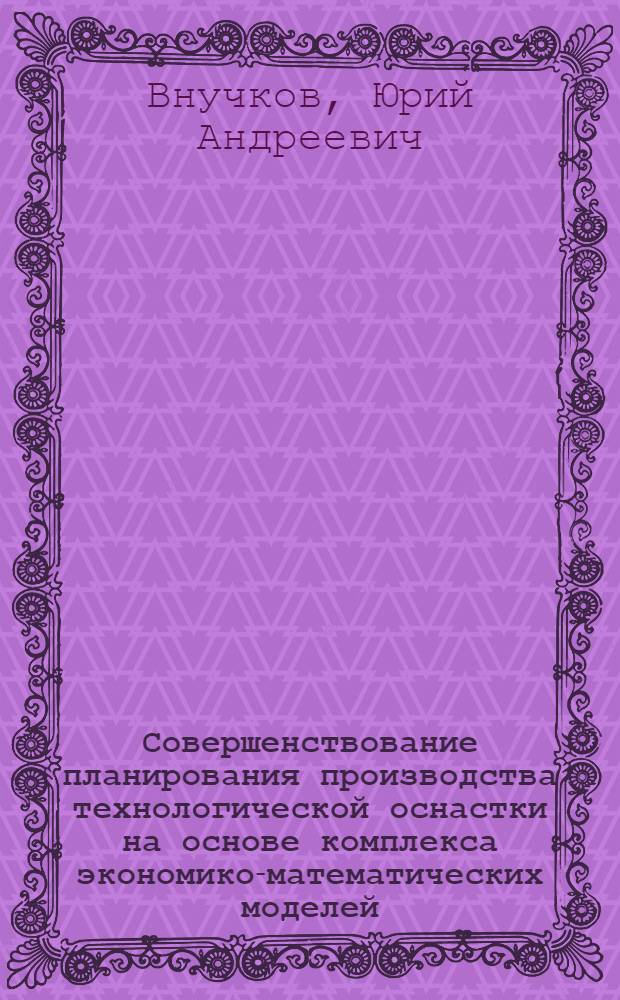 Совершенствование планирования производства технологической оснастки на основе комплекса экономико-математических моделей : (На примере машиностроит. предприятий с разнотип. характером пр-ва) : Автореф. дис. на соиск. учен. степ. к. э. н