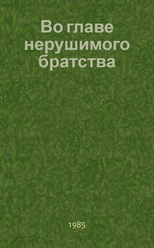 Во главе нерушимого братства : Ком. партия - вдохновитель и организатор боевого и труд. содружества народов СССР в ходе освобождения Сов. Украины от нем.-фашист. захватчиков : Материалы респ. науч. конф., 29 сент. 1984 г