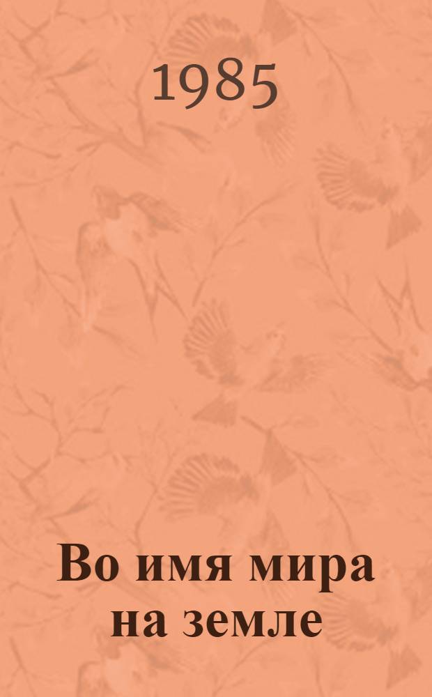 Во имя мира на земле : (Апр. (1985 г.) Пленум ЦК КПСС о междунар. положении и очеред. задачах партии в обл. внеш. политики) : Материал в помощь лекторам и докладчикам к единому политдню