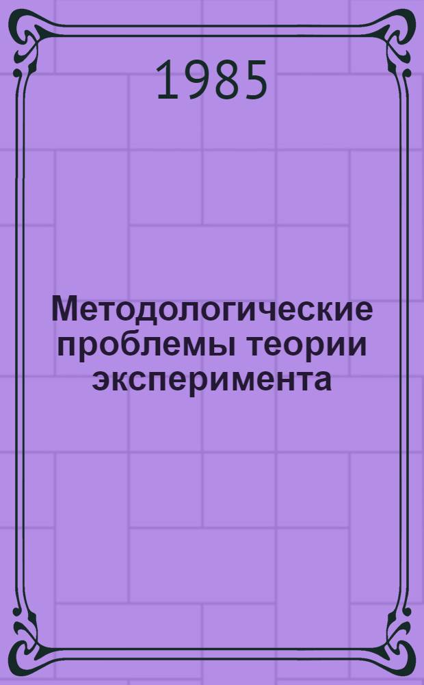 Методологические проблемы теории эксперимента : Автореф. дис. на соиск. учен. степ. д-ра филос. наук : (09.00.08)
