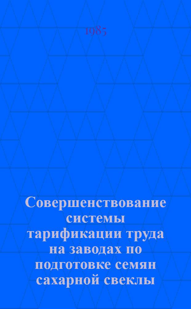 Совершенствование системы тарификации труда на заводах по подготовке семян сахарной свеклы : Автореф. дис. на соиск. учен. степ. канд. экон. наук : (08.00.07)