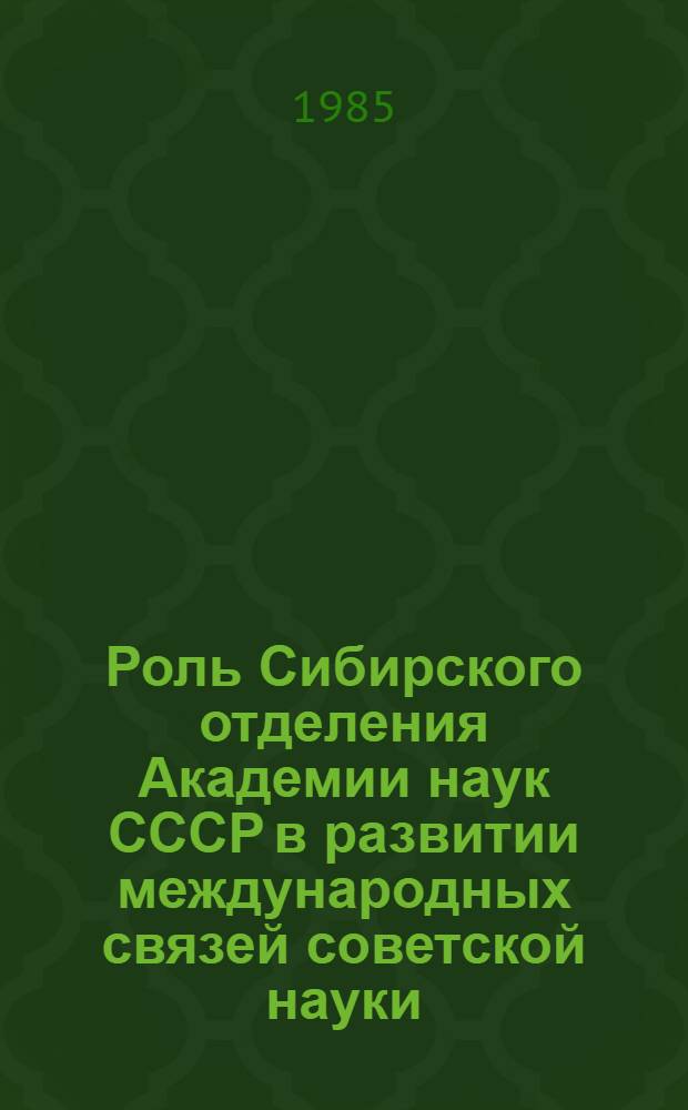 Роль Сибирского отделения Академии наук СССР в развитии международных связей советской науки (1957-1980-е гг.) : Автореф. дис. на соиск. учен. степ. канд. ист. наук : (07.00.02)