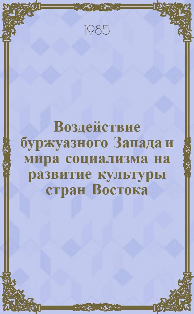 Воздействие буржуазного Запада и мира социализма на развитие культуры стран Востока : Сб. ст