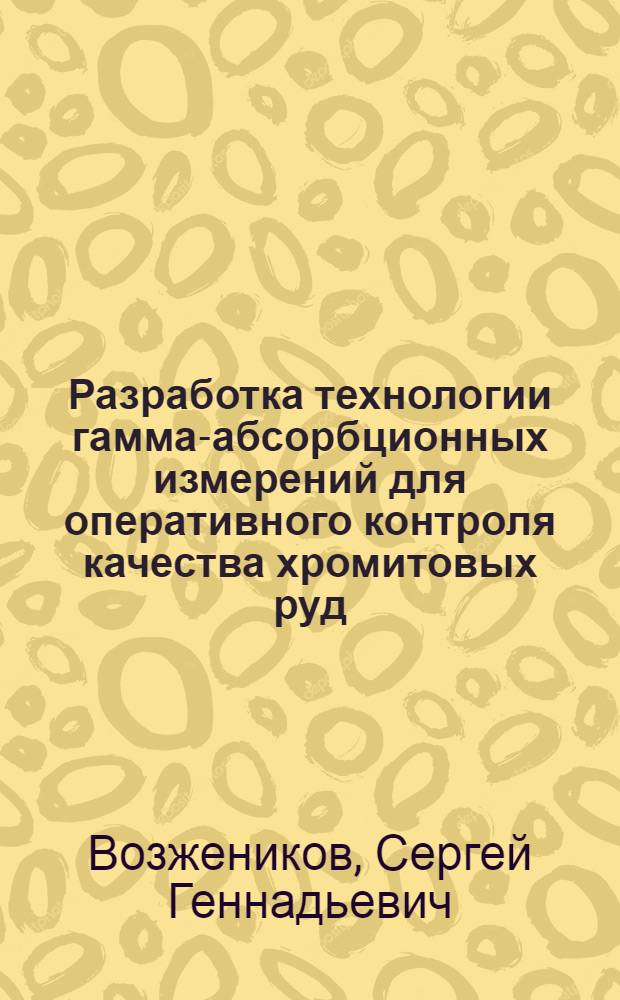 Разработка технологии гамма-абсорбционных измерений для оперативного контроля качества хромитовых руд (на примере Донского горнообогатительного комбината) : Автореф. дис. на соиск. учен. степ. к. т. н