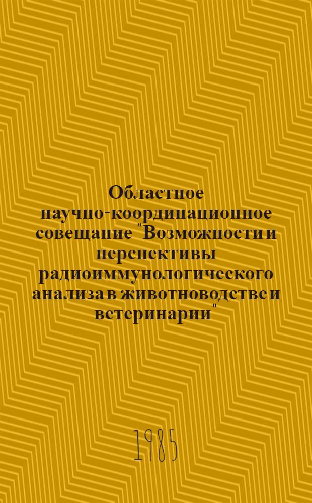 Областное научно-координационное совещание "Возможности и перспективы радиоиммунологического анализа в животноводстве и ветеринарии", 25-28 июня 1985 г. : (Тез. докл.)