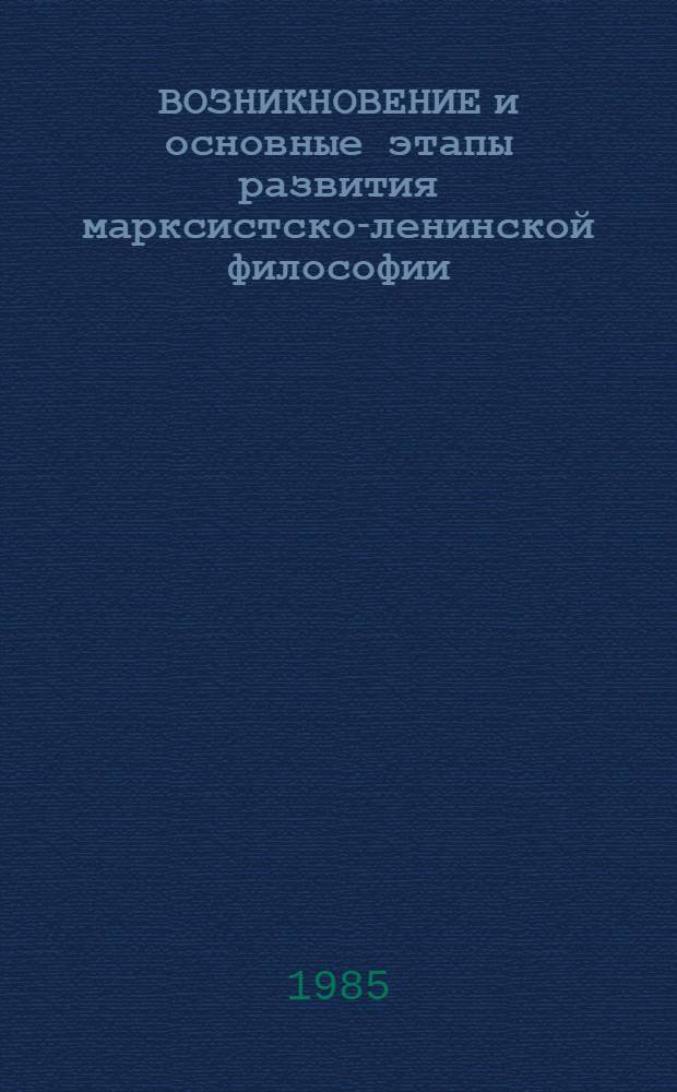 ВОЗНИКНОВЕНИЕ и основные этапы развития марксистско-ленинской философии : (Метод. разраб.)