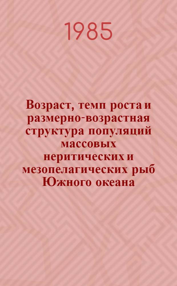 Возраст, темп роста и размерно-возрастная структура популяций массовых неритических и мезопелагических рыб Южного океана : Науч. отчет по теме № 04.01