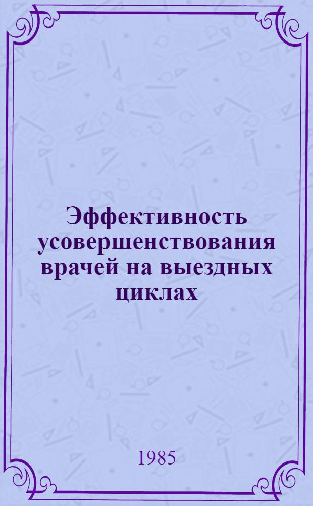 Эффективность усовершенствования врачей на выездных циклах (экспериментальное исследование) : Автореф. дис. на соиск. учен. степ. к. м. н