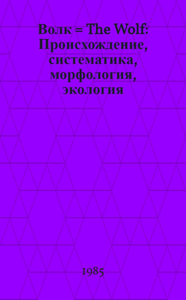 Волк = The Wolf : Происхождение, систематика, морфология, экология