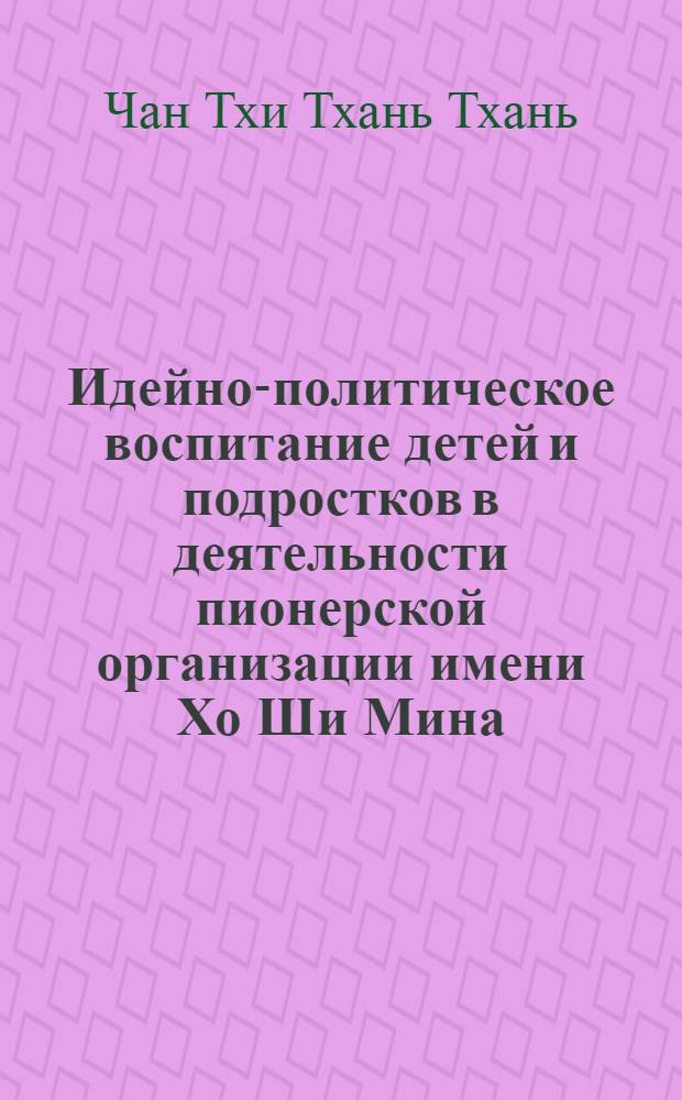 Идейно-политическое воспитание детей и подростков в деятельности пионерской организации имени Хо Ши Мина : Автореф. дис. на соиск. учен. степ. канд. пед. наук : (13.00.01)