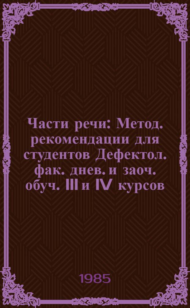 Части речи : Метод. рекомендации для студентов Дефектол. фак. днев. и заоч. обуч. III и IV курсов